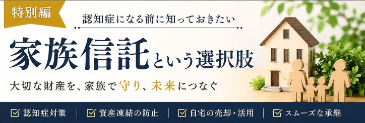 認知症になる前に知っておきたい「家族信託」という選択肢