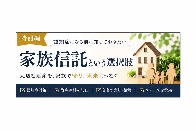 認知症になる前に知っておきたい「家族信託」という選択肢